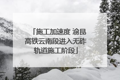 施工加速度 渝昆高铁云南段进入无砟轨道施工阶段
