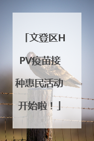 文登区HPV疫苗接种惠民活动开始啦！