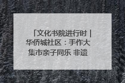 文化书院进行时｜华侨城社区：手作大集市亲子同乐 非遗传承暖邻心
