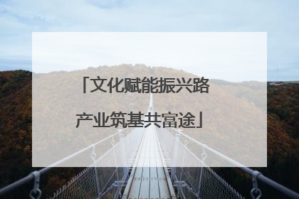 文化赋能振兴路 产业筑基共富途