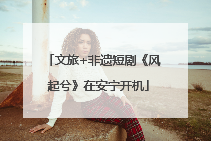 文旅+非遗短剧《风起兮》在安宁开机