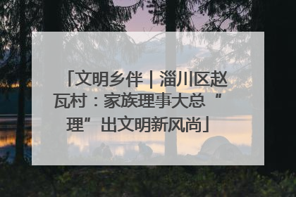 文明乡伴｜淄川区赵瓦村：家族理事大总“理”出文明新风尚