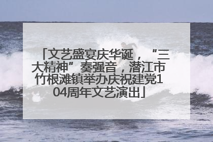 文艺盛宴庆华诞，“三大精神”奏强音，潜江市竹根滩镇举办庆祝建党104周年文艺演出