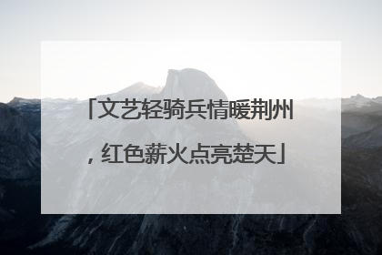 文艺轻骑兵情暖荆州，红色薪火点亮楚天