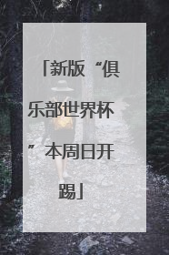 新版“俱乐部世界杯”本周日开踢