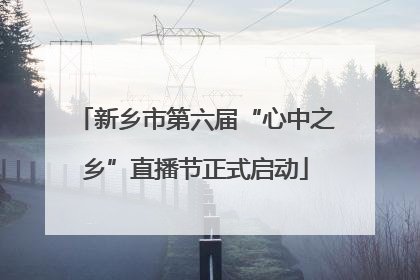 新乡市第六届“心中之乡”直播节正式启动