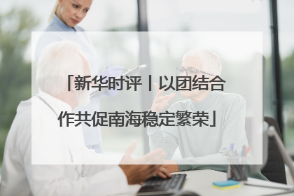 新华时评丨以团结合作共促南海稳定繁荣