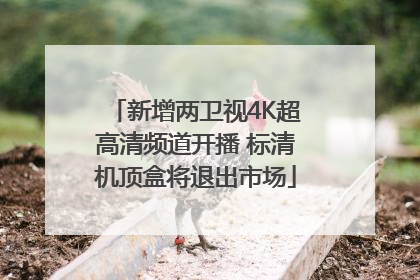 新增两卫视4K超高清频道开播 标清机顶盒将退出市场