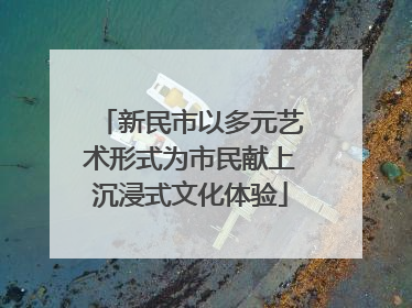 新民市以多元艺术形式为市民献上沉浸式文化体验