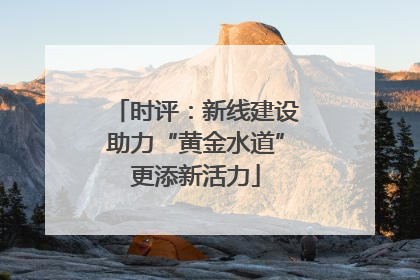 时评：新线建设助力“黄金水道”更添新活力