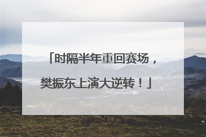 时隔半年重回赛场，樊振东上演大逆转！