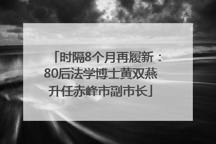 时隔8个月再履新：80后法学博士黄双燕升任赤峰市副市长