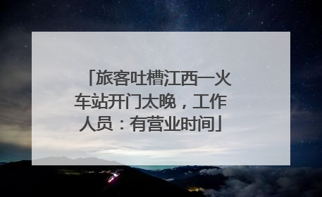 旅客吐槽江西一火车站开门太晚，工作人员：有营业时间