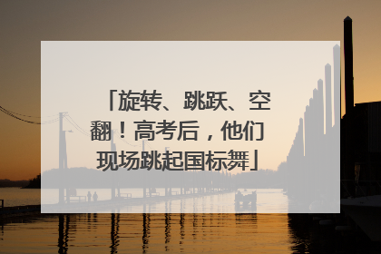 旋转、跳跃、空翻！高考后，他们现场跳起国标舞