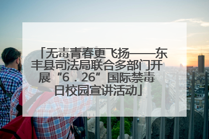 无毒青春更飞扬——东丰县司法局联合多部门开展“6．26”国际禁毒日校园宣讲活动