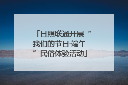 日照联通开展“我们的节日·端午”民俗体验活动