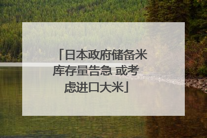 日本政府储备米库存量告急 或考虑进口大米
