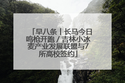 早八条丨长马今日鸣枪开跑／吉林小冰麦产业发展联盟与7所高校签约