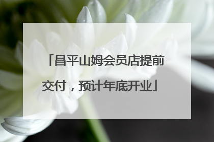 昌平山姆会员店提前交付，预计年底开业