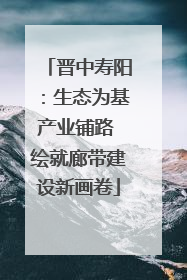 晋中寿阳：生态为基产业铺路 绘就廊带建设新画卷