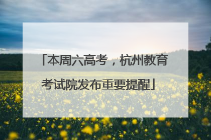 本周六高考，杭州教育考试院发布重要提醒