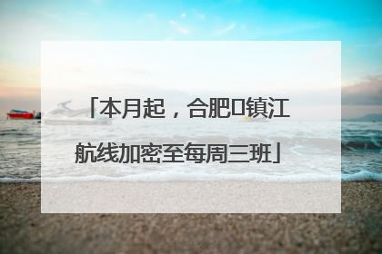 本月起，合肥⇋镇江航线加密至每周三班