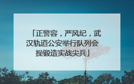正警容，严风纪，武汉轨道公安举行队列会操锻造实战尖兵