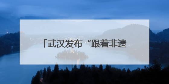 武汉发布“跟着非遗游武汉”主题线路