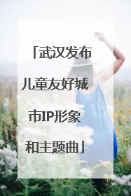 武汉发布儿童友好城市IP形象和主题曲