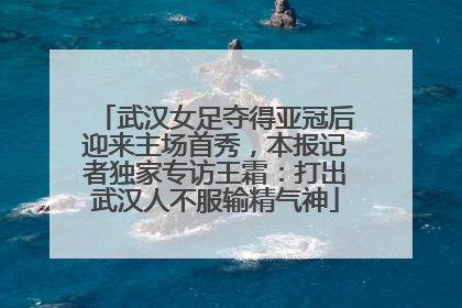 武汉女足夺得亚冠后迎来主场首秀，本报记者独家专访王霜：打出武汉人不服输精气神