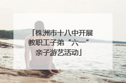 株洲市十八中开展教职工子弟“六一”亲子游艺活动