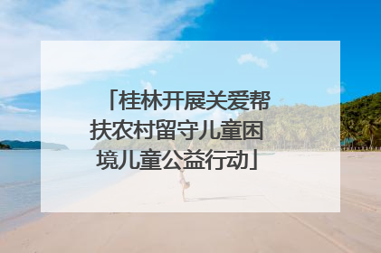 桂林开展关爱帮扶农村留守儿童困境儿童公益行动