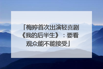 梅婷首次出演轻喜剧《我的后半生》：要看观众能不能接受