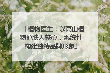 植物医生：以高山植物护肤为核心，系统性构建独特品牌形象