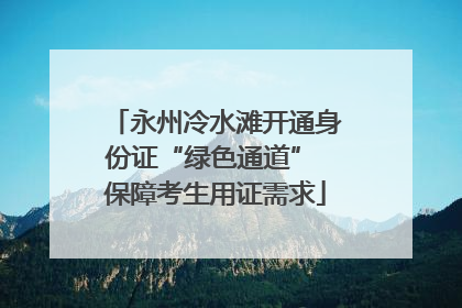 永州冷水滩开通身份证“绿色通道” 保障考生用证需求