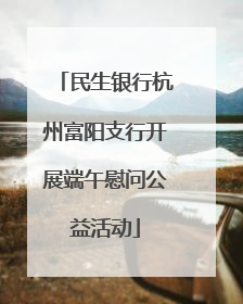 民生银行杭州富阳支行开展端午慰问公益活动