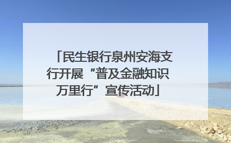 民生银行泉州安海支行开展“普及金融知识万里行”宣传活动