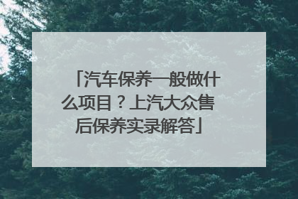 汽车保养一般做什么项目？上汽大众售后保养实录解答