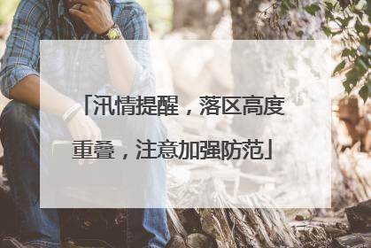 汛情提醒，落区高度重叠，注意加强防范
