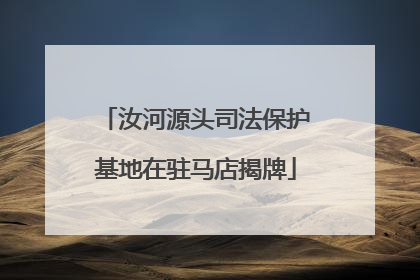 汝河源头司法保护基地在驻马店揭牌