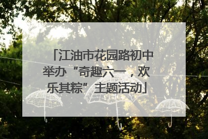 江油市花园路初中举办“奇趣六一，欢乐其粽”主题活动