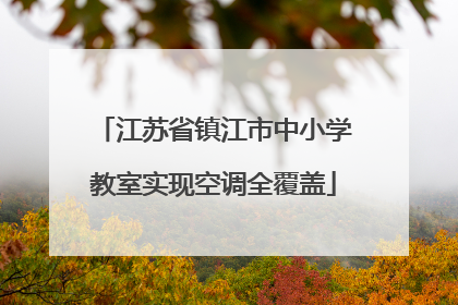 江苏省镇江市中小学教室实现空调全覆盖