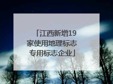 江西新增19家使用地理标志专用标志企业