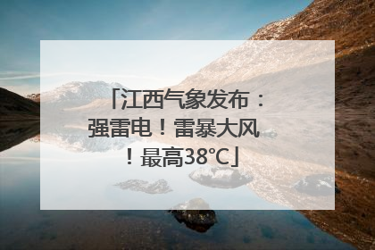 江西气象发布：强雷电！雷暴大风！最高38℃