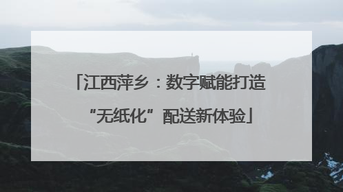 江西萍乡：数字赋能打造“无纸化”配送新体验