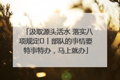 汲取源头活水 落实八项规定⑪丨部队的事情要特事特办，马上就办