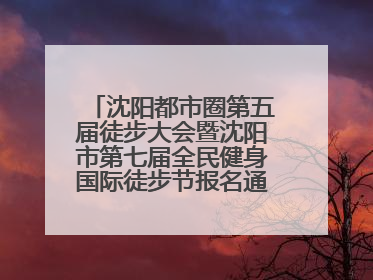 沈阳都市圈第五届徒步大会暨沈阳市第七届全民健身国际徒步节报名通道开启