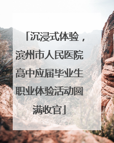 沉浸式体验，滨州市人民医院高中应届毕业生职业体验活动圆满收官