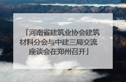河南省建筑业协会建筑材料分会与中建三局交流座谈会在郑州召开