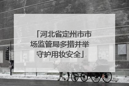 河北省定州市市场监管局多措并举守护用妆安全